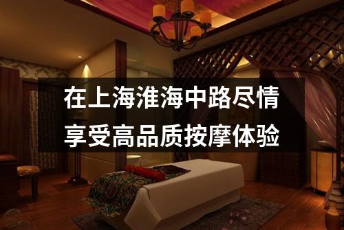 在上海淮海中路尽情享受高品质按摩体验