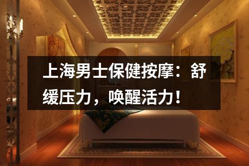 上海男士保健按摩：舒缓压力，唤醒活力！