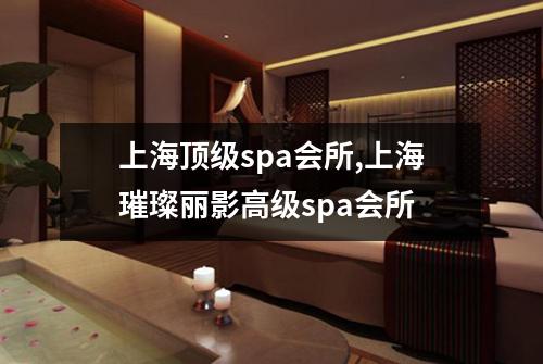 上海顶级spa会所,上海璀璨丽影高级spa会所