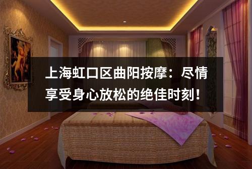 上海虹口区曲阳按摩：尽情享受身心放松的绝佳时刻！