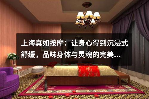 上海真如按摩：让身心得到沉浸式舒缓，品味身体与灵魂的完美结合！