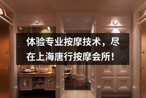 体验专业按摩技术，尽在上海唐行按摩会所！