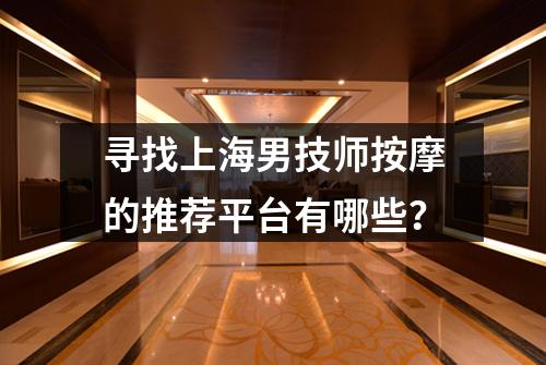 寻找上海男技师按摩的推荐平台有哪些？