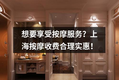 想要享受按摩服务？上海按摩收费合理实惠！