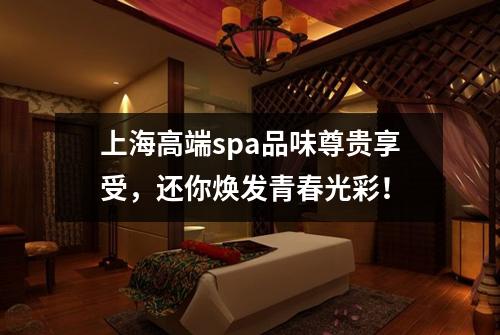 上海高端spa品味尊贵享受，还你焕发青春光彩！