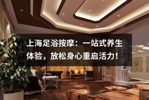 上海足浴按摩：一站式养生体验，放松身心重启活力！