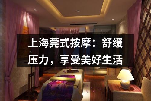 上海莞式按摩：舒缓压力，享受美好生活