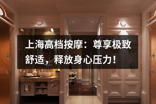 上海高档按摩：尊享极致舒适，释放身心压力！