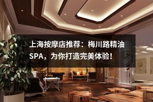 上海按摩店推荐：梅川路精油SPA，为你打造完美体验！