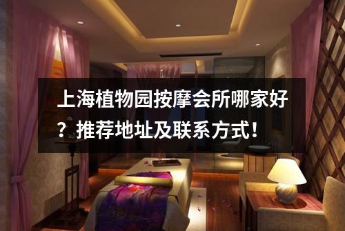 上海植物园按摩会所哪家好？推荐地址及联系方式！
