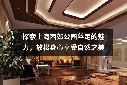 探索上海西郊公园丝足的魅力，放松身心享受自然之美