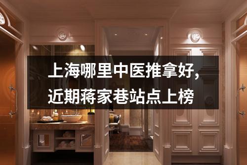 上海哪里中医推拿好,近期蒋家巷站点上榜
