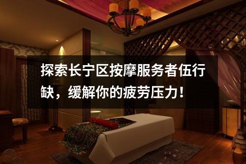 探索长宁区按摩服务者伍行缺，缓解你的疲劳压力！