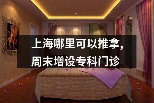 上海哪里可以推拿,周末增设专科门诊