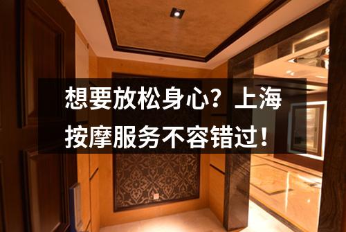 想要放松身心？上海按摩服务不容错过！