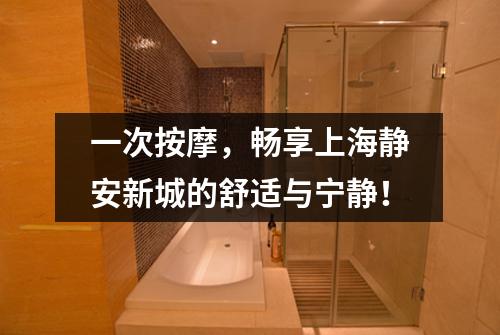 一次按摩，畅享上海静安新城的舒适与宁静！