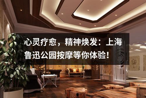 心灵疗愈，精神焕发：上海鲁迅公园按摩等你体验！