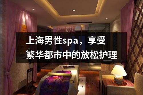 上海男性spa，享受繁华都市中的放松护理