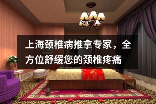 上海颈椎病推拿专家，全方位舒缓您的颈椎疼痛