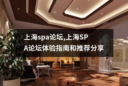 上海spa论坛,上海SPA论坛体验指南和推荐分享