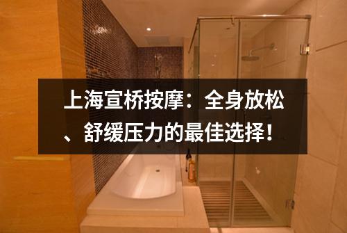 上海宣桥按摩：全身放松、舒缓压力的最佳选择！
