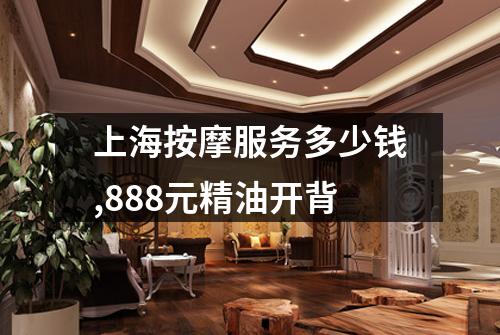 上海按摩服务多少钱,888元精油开背
