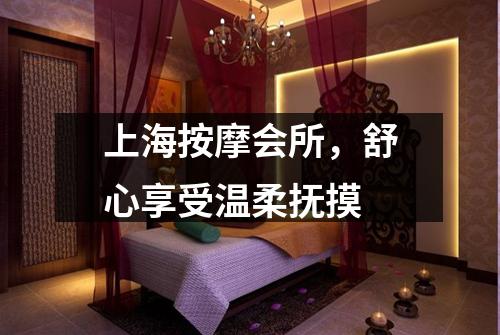 上海按摩会所，舒心享受温柔抚摸