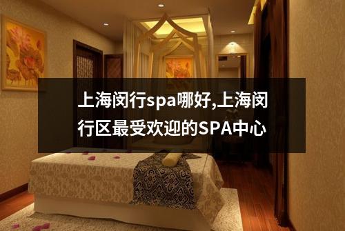 上海闵行spa哪好,上海闵行区最受欢迎的SPA中心