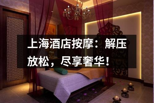 上海酒店按摩：解压放松，尽享奢华！