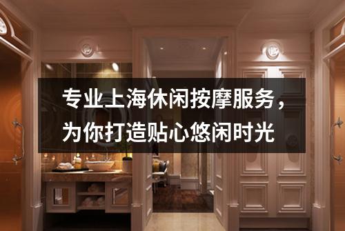 专业上海休闲按摩服务，为你打造贴心悠闲时光
