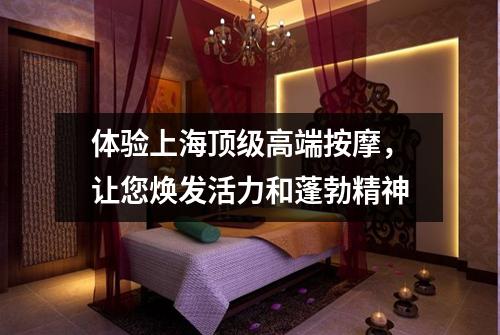 体验上海顶级高端按摩，让您焕发活力和蓬勃精神