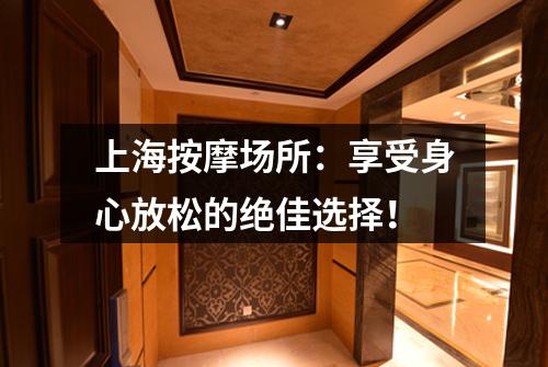 上海按摩场所：享受身心放松的绝佳选择！