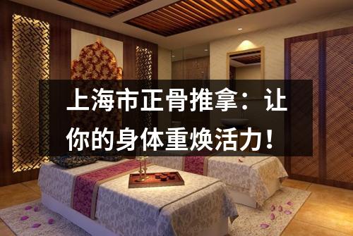 上海市正骨推拿：让你的身体重焕活力！