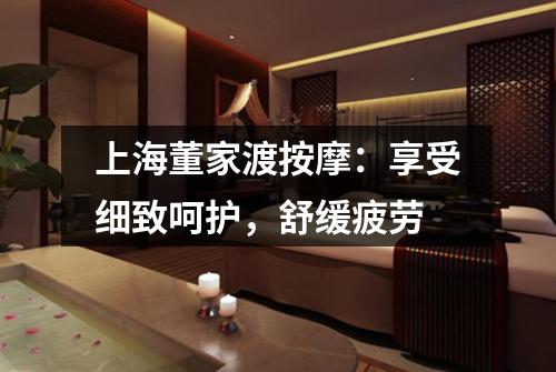 上海董家渡按摩：享受细致呵护，舒缓疲劳