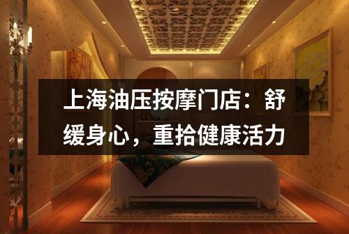 上海油压按摩门店：舒缓身心，重拾健康活力