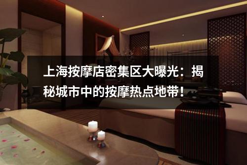 上海按摩店密集区大曝光：揭秘城市中的按摩热点地带！