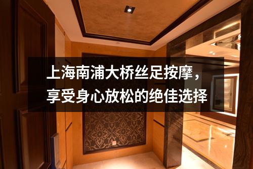 上海南浦大桥丝足按摩，享受身心放松的绝佳选择