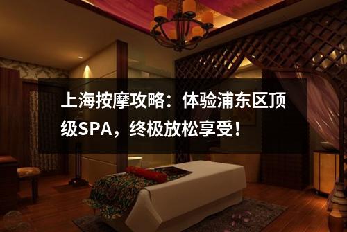 上海按摩攻略：体验浦东区顶级SPA，终极放松享受！