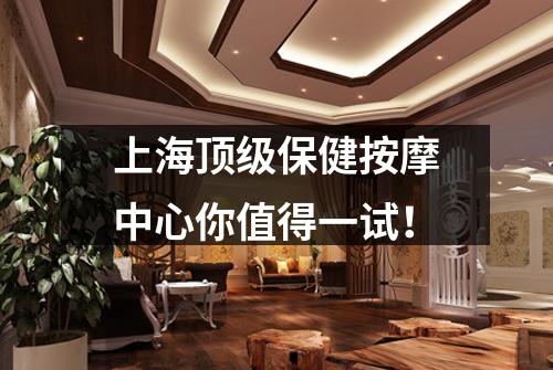 上海顶级保健按摩中心你值得一试！