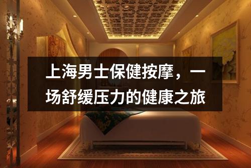 上海男士保健按摩，一场舒缓压力的健康之旅