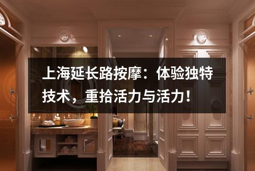 上海延长路按摩：体验独特技术，重拾活力与活力！