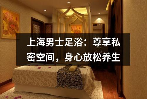 上海男士足浴：尊享私密空间，身心放松养生