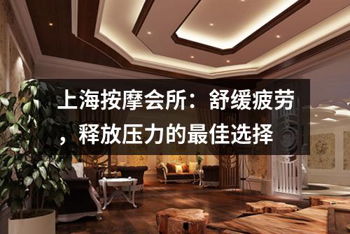 上海按摩会所：舒缓疲劳，释放压力的最佳选择