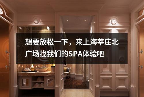 想要放松一下，来上海莘庄北广场找我们的SPA体验吧