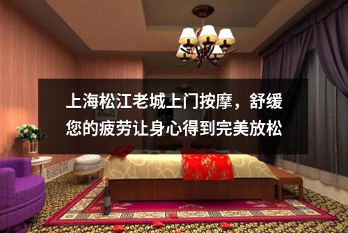 上海松江老城上门按摩，舒缓您的疲劳让身心得到完美放松