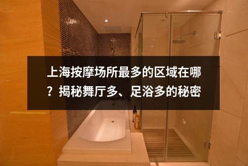 上海按摩场所最多的区域在哪？揭秘舞厅多、足浴多的秘密