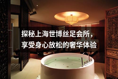 探秘上海世博丝足会所，享受身心放松的奢华体验