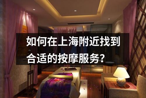 如何在上海附近找到合适的按摩服务？