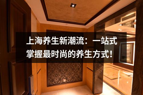 上海养生新潮流：一站式掌握最时尚的养生方式！
