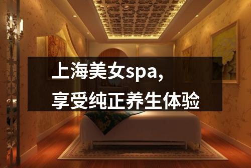 上海美女spa,享受纯正养生体验